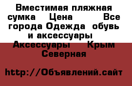 Вместимая пляжная сумка. › Цена ­ 200 - Все города Одежда, обувь и аксессуары » Аксессуары   . Крым,Северная